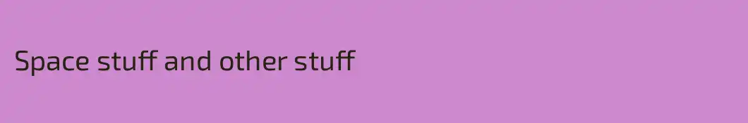 Space stuff and other stuff